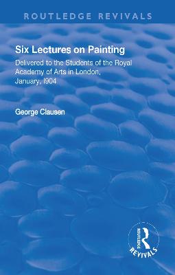 Revival: Six Lectures on Painting (1904): Delivered to the Students of the Royal Academy of Arts in London, January 1904 - Clausen, George