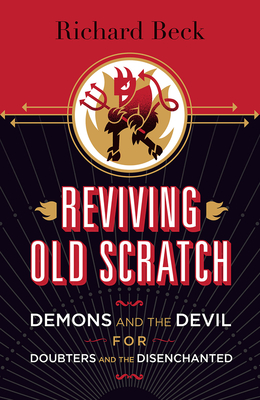 Reviving Old Scratch: Demons and the Devil for Doubters and the Disenchanted - Beck, Richard