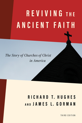 Reviving the Ancient Faith, 3rd Ed.: The Story of Churches of Christ in America - Hughes, Richard T, and Gorman, James L