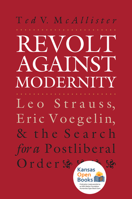 Revolt Against Modernity: Leo Strauss, Eric Voegelin, and the Search for a Post-Liberal Order - McAllister, Ted V