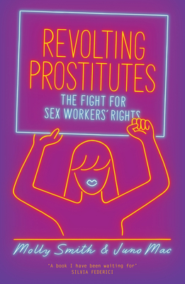 Revolting Prostitutes: The Fight for Sex Workers' Rights - Mac, Juno, and Smith, Molly