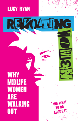 Revolting Women: Why Midlife Women Are Walking Out, and What to Do about It - Ryan, Lucy