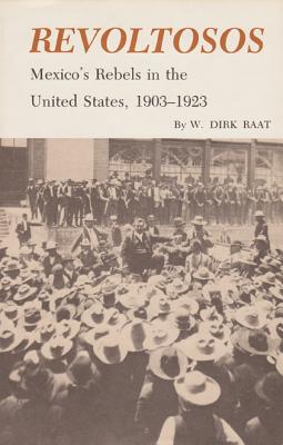 Revoltosos: Mexico's Rebels in the United States, 1903-1923 - Raat, W Dirk