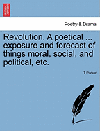 Revolution. a Poetical ... Exposure and Forecast of Things Moral, Social, and Political, Etc. - Parker, T