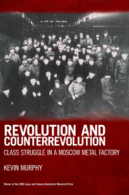 Revolution and Counterrevolution: Class Struggle in a Moscow Metal Factory - Murphy, Kevin