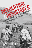 Revolution and Resistance: Moral Revolution, Military Might, and the End of Empire