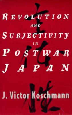 Revolution and Subjectivity in Postwar Japan - Koschmann, J Victor