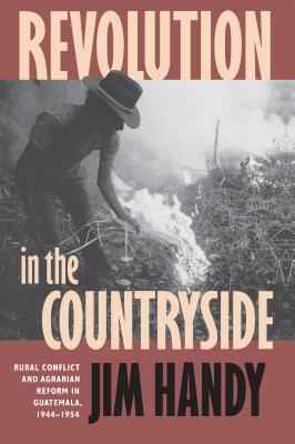 Revolution in the Countryside: Rural Conflict and Agrarian Reform in Guatemala, 1944-1954 - Handy, Jim