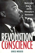 Revolution of Conscience: Martin Luther King, Jr., and the Philosophy of Nonviolence - Moses, Greg, PhD
