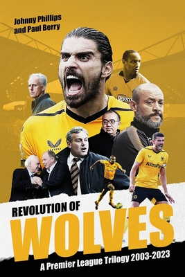 Revolution of Wolves: A Premier League Trilogy 2003-2023 - Phillips, Johnny, and Berry, Paul