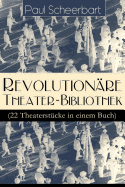 Revolution?re Theater-Bibliothek (22 Theaterst?cke in Einem Buch): Die Welt Geht Unter! + Der Regierungswechsel + Es Lebe Europa! + Der Fanatische B?rgermeister + Die Lustigen R?uber + Das Gift + Lachende Gespenster + Das Mirakel + R?bezahl...