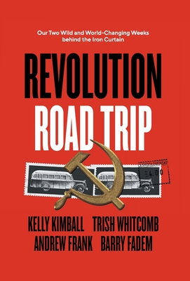 Revolution Road Trip: Our Two Wild and World-Changing Weeks behind the Iron Curtain - Kimball, Kelly, and Whitcomb, Trish, and Frank, Andrew