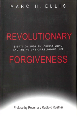 Revolutionary Forgiveness: Essays on Judaism, Christianity, and the Future of Religious Life - Ellis, Marc H