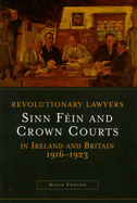 Revolutionary Lawyers: Sinn Fein and Crown Courts in Ireland and Britain, 1916-1923