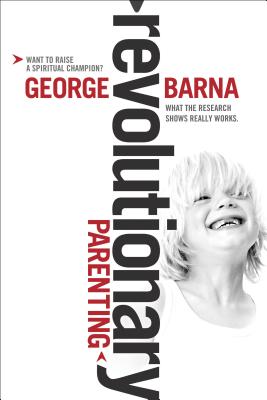 Revolutionary Parenting: What the Research Shows Really Works - Barna, George, Dr.