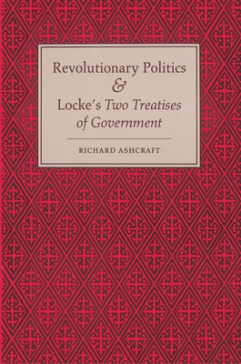 Revolutionary Politics and Locke's Two Treatises of Government - Ashcraft, Richard