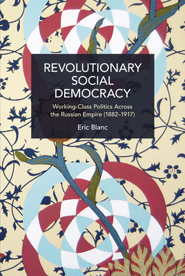 Revolutionary Social Democracy: Working-Class Politics Across the Russian Empire (1882-1917) - Blanc, Eric