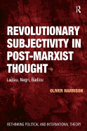 Revolutionary Subjectivity in Post-Marxist Thought: Laclau, Negri, Badiou