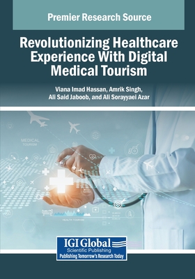 Revolutionizing Healthcare Experience With Digital Medical Tourism - Hassan, Viana Imad (Editor), and Singh, Amrik (Editor), and Jaboob, Ali Said (Editor)
