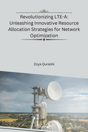 Revolutionizing LTE-A: Unleashing Innovative Resource Allocation Strategies for Network Optimization