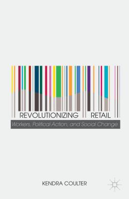 Revolutionizing Retail: Workers, Political Action, and Social Change - Coulter, K