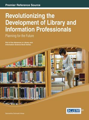 Revolutionizing the Development of Library and Information Professionals: Planning for the Future - Hines, Samantha Schmehl (Editor)