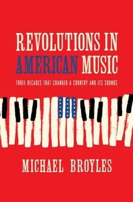 Revolutions in American Music: Three Decades That Changed a Country and Its Sounds - Broyles, Michael