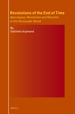 Revolutions of the End of Time: Apocalypse, Revolution and Reaction in the Persianate World - Arjomand, Sad Amir