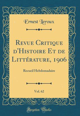 Revue Critique D'Histoire Et de Litterature, 1906, Vol. 62: Recueil Hebdomadaire (Classic Reprint) - LeRoux, Ernest