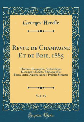 Revue de Champagne Et de Brie, 1885, Vol. 19: Histoire, Biographie, Archa?ologie, Documents In?dits, Bibliographie, Beaux-Arts; Dixi?me Ann?e, Premier Semestre (Classic Reprint) - Herelle, Georges