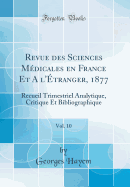 Revue Des Sciences Medicales En France Et A L'Etranger, 1877, Vol. 10: Recueil Trimestriel Analytique, Critique Et Bibliographique (Classic Reprint)