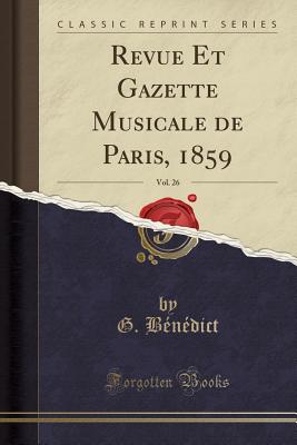 Revue Et Gazette Musicale de Paris, 1859, Vol. 26 (Classic Reprint) - Benedict, G