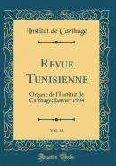 Revue Tunisienne, Vol. 11: Organe de l'Institut de Carthage; Janvier 1904 (Classic Reprint)