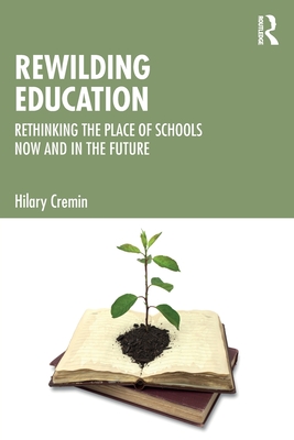 Rewilding Education: Rethinking the Place of Schools Now and in the Future - Cremin, Hilary
