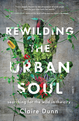 Rewilding the Urban Soul: Searching for the Wild in the City - Dunn, Claire