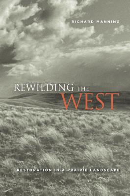 Rewilding the West: Restoration in a Prairie Landscape - Manning, Richard