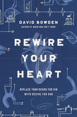 Rewire Your Heart: Replace Your Desire for Sin with Desire for God - Bowden, David, Ma, MB