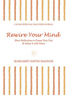 Rewire Your Mind: Short Reflections to Frame Your Day & Infuse It with Peace - Maddox, Margaret Eaton