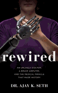 Rewired: An Unlikely Doctor, a Brave Amputee, and the Medical Miracle That Made History