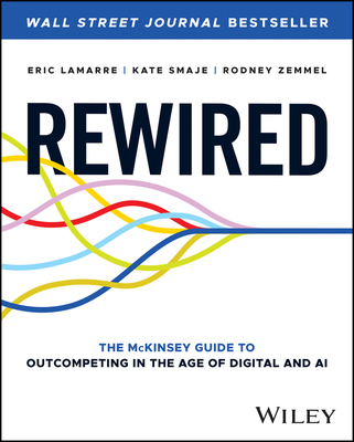 Rewired: The McKinsey Guide to Outcompeting in the Age of Digital and AI - Smaje, Kate, and Zemmel, Rodney, and Lamarre, Eric