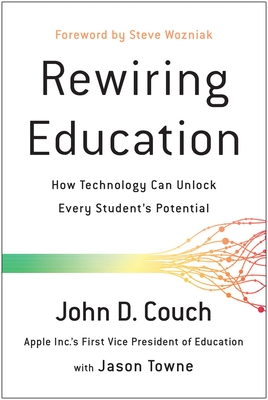 Rewiring Education: How Technology Can Unlock Every Student's Potential - Couch, John D, and Towne, Jason, and Wozniak, Steve (Foreword by)