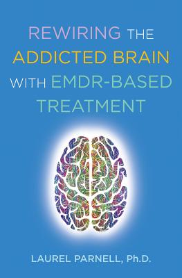 Rewiring the Addicted Brain with Emdr-Based Treatment - Parnell, Laurel