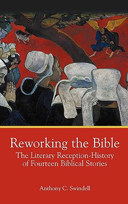 Reworking the Bible: The Literary Reception-History of Fourteen Biblical Stories - Swindell, Anthony C