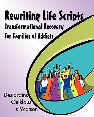 Rewriting Life Scripts: Transformational Recovery for Families of Addicts - Desjardins, Liliane, and Oelklaus, Nancy, and Watson, Irene