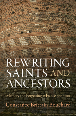 Rewriting Saints and Ancestors: Memory and Forgetting in France, 5-12 - Bouchard, Constance Brittain