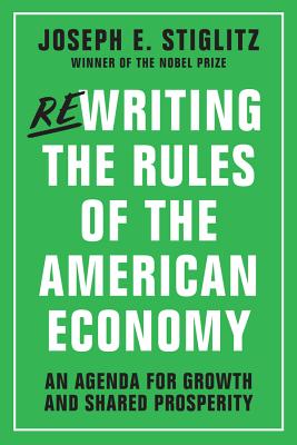 Rewriting the Rules of the American Economy: An Agenda for Growth and Shared Prosperity - Stiglitz, Joseph E