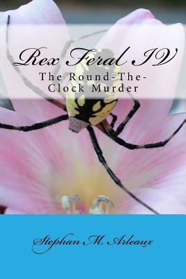 Rex Feral IV: The Round-The-Clock Murder - Arleaux, Stephan M