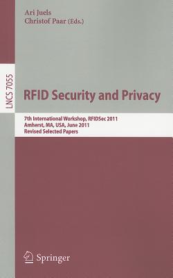 RFID Security and Privacy: 7th International Workshop, Rfidsec 2011, Amherst, Ma, Usa, June 26-28, 2011, Revised Selected Papers - Juels, Ari (Editor), and Paar, Christof (Editor)