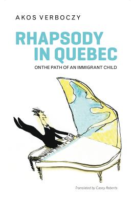 Rhapsody in Quebec: On the Path of an Immigrant Child - Verboczy, Akos, and Roberts, Casey (Translated by), and Drimonis, Toula (Foreword by)