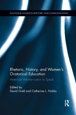 Rhetoric, History, and Women's Oratorical Education: American Women Learn to Speak - Gold, David (Editor), and Hobbs, Catherine L. (Editor)